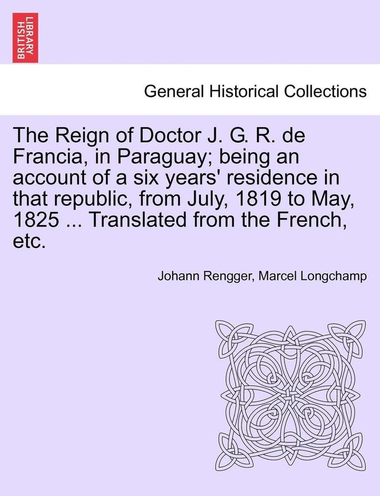 Johann Rengger, Marcel Longchamp - The Reign of Doctor J. G. R. de Francia, in Paraguay; Being an Account of a Six Years' Residence in That Republic, from July, 1819 to May, 1825 ... Tr, Häftad