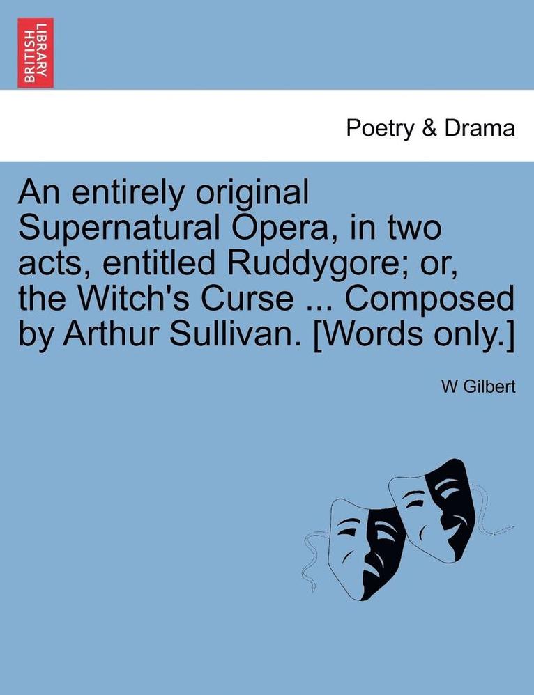 Entirely Original Supernatural Opera, in Two Acts, Entitled Ruddygore; Or, the Witch's Curse ... Composed by Arthur Sullivan. [words Only.]