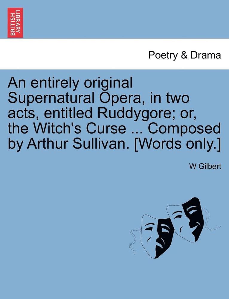 An Entirely Original Supernatural Opera, in Two Acts, Entitled Ruddygore; Or, the Witch's Curse ... Composed by Arthur Sullivan. [words Only.] 1