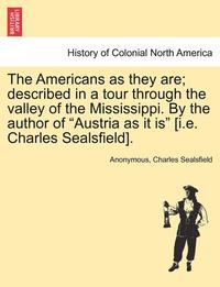 bokomslag The Americans as They Are; Described in a Tour Through the Valley of the Mississippi. by the Author of Austria as It Is [i.E. Charles Sealsfield].