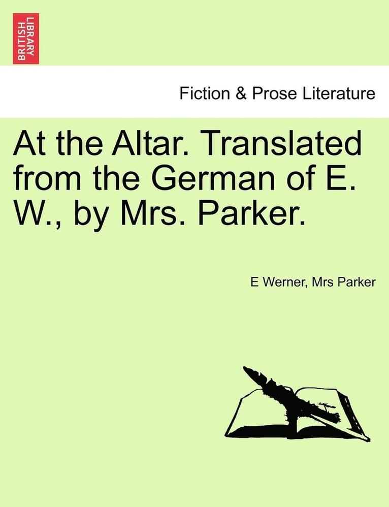 At the Altar. Translated from the German of E. W., by Mrs. Parker. 1