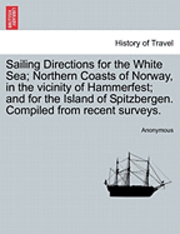 bokomslag Sailing Directions for the White Sea; Northern Coasts of Norway, in the Vicinity of Hammerfest; And for the Island of Spitzbergen. Compiled from Recent Surveys.