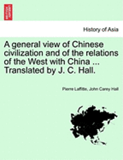 bokomslag A General View Of Chinese Civilization And Of The Relations Of The West With China ... Translated By J. C. Hall.