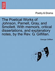 bokomslag The Poetical Works of Johnson, Parnell, Gray, and Smollett. with Memoirs, Critical Dissertations, and Explanatory Notes, by the REV. G. Gilfillan.