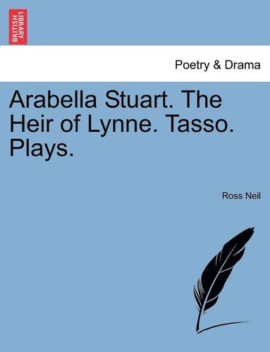 bokomslag Arabella Stuart. the Heir of Lynne. Tasso. Plays.