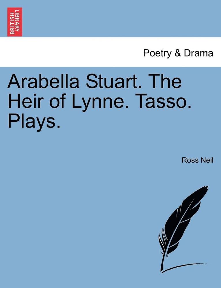 Arabella Stuart. The Heir Of Lynne. Tasso. Plays. 1