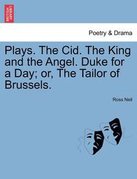 bokomslag Plays. The Cid. The King And The Angel. Duke For A Day; Or, The Tailor Of Brussels.