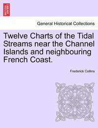 bokomslag Twelve Charts of the Tidal Streams Near the Channel Islands and Neighbouring French Coast.