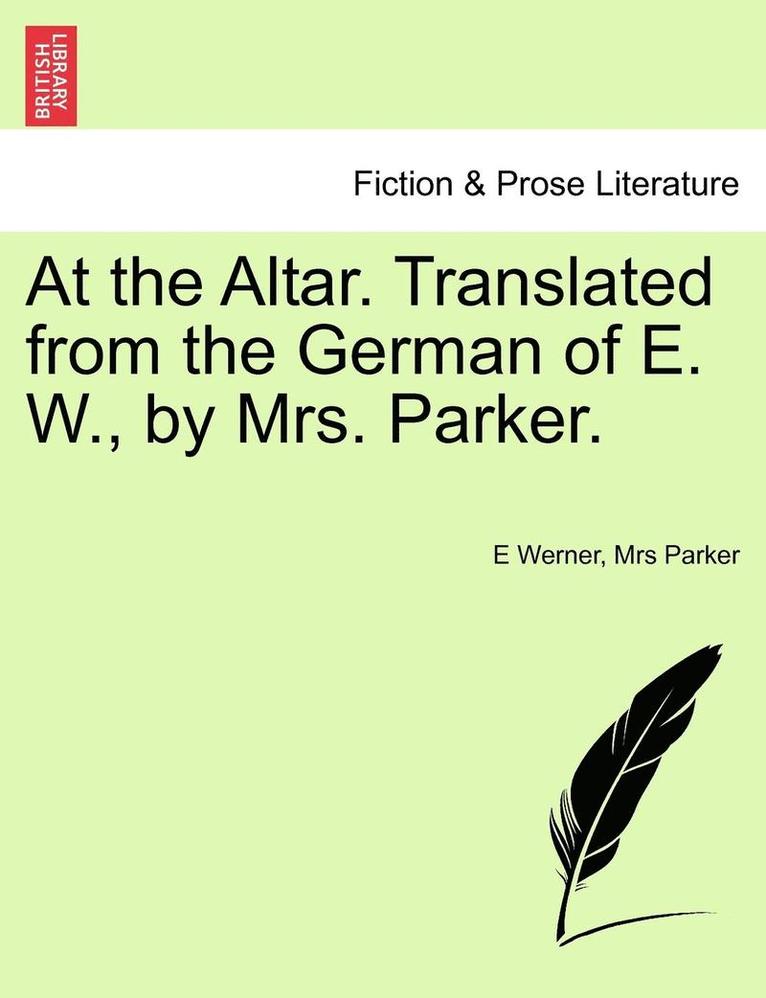 At the Altar. Translated from the German of E. W., by Mrs. Parker. 1