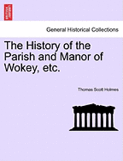 bokomslag The History of the Parish and Manor of Wokey, Etc.