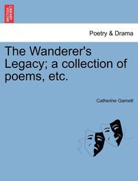 bokomslag The Wanderer's Legacy; A Collection of Poems, Etc.
