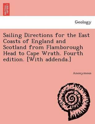 Sailing Directions for the East Coasts of England and Scotland from Flamborough Head to Cape Wrath. Fourth Edition. [With Addenda.] 1