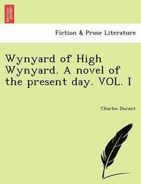 bokomslag Wynyard of High Wynyard. a Novel of the Present Day. Vol. I