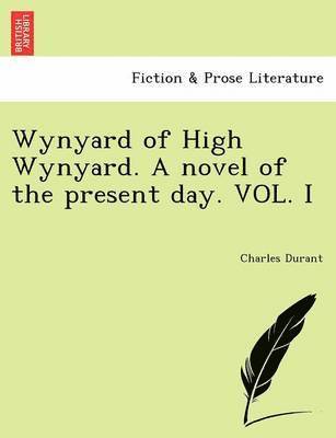 Wynyard of High Wynyard. a Novel of the Present Day. Vol. I 1