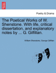 The Poetical Works of W. Shenstone. with Life, Critical Dissertation, and Explanatory Notes by ... G. Gilfillan.