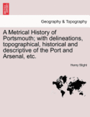 bokomslag A Metrical History of Portsmouth; with delineations, topographical, historical and descriptive of the Port and Arsenal, etc.
