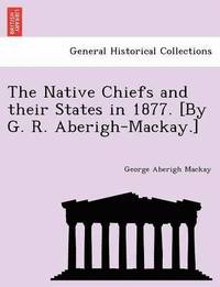 bokomslag The Native Chiefs and Their States in 1877. [By G. R. Aberigh-MacKay.]