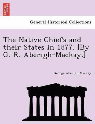 The Native Chiefs and Their States in 1877. [By G. R. Aberigh-MacKay.] 1