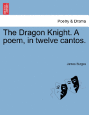 The Dragon Knight. a Poem, in Twelve Cantos.