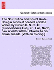 The New Clifton and Bristol Guide. Being a Series of Poetical Epistles Written by Simkin B..N..R...D (Blunderhead), Esq., of - Hall, North, Now a Visitor at the Hotwells, to His Distant Friends. 1