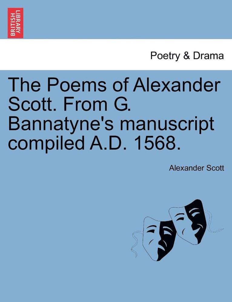 The Poems of Alexander Scott. from G. Bannatyne's Manuscript Compiled A.D. 1568. 1