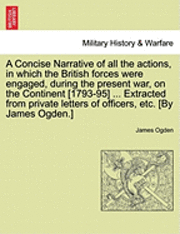 bokomslag A Concise Narrative of All the Actions, in Which the British Forces Were Engaged, During the Present War, on the Continent [1793-95] ... Extracted from Private Letters of Officers, Etc. [By James