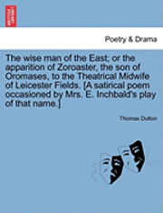 The Wise Man of the East; Or the Apparition of Zoroaster, the Son of Oromases, to the Theatrical Midwife of Leicester Fields. [A Satirical Poem Occasioned by Mrs. E. Inchbald's Play of That Name.] 1