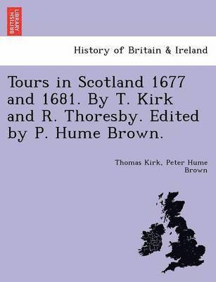 Thomas Kirk, Peter Hume Brown - Tours in Scotland 1677 and 1681. by T. Kirk and R. Thoresby. Edited by P. Hume Brown., Häftad