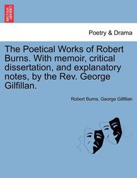 bokomslag The Poetical Works of Robert Burns. with Memoir, Critical Dissertation, and Explanatory Notes, by the REV. George Gilfillan.