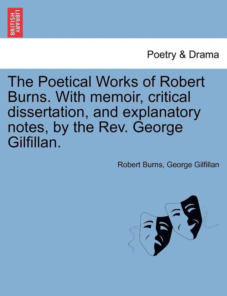 The Poetical Works of Robert Burns. with Memoir, Critical Dissertation, and Explanatory Notes, by the REV. George Gilfillan. 1