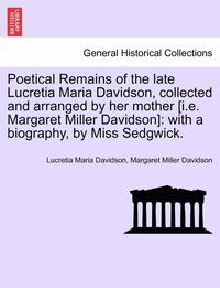 bokomslag Poetical Remains of the Late Lucretia Maria Davidson, Collected and Arranged by Her Mother [I.E. Margaret Miller Davidson]