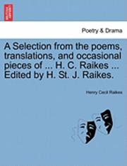 bokomslag A Selection from the Poems, Translations, and Occasional Pieces of ... H. C. Raikes ... Edited by H. St. J. Raikes.