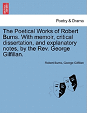 bokomslag The Poetical Works of Robert Burns. with Memoir, Critical Dissertation, and Explanatory Notes, by the REV. George Gilfillan.