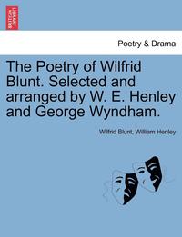 bokomslag The Poetry of Wilfrid Blunt. Selected and Arranged by W. E. Henley and George Wyndham.