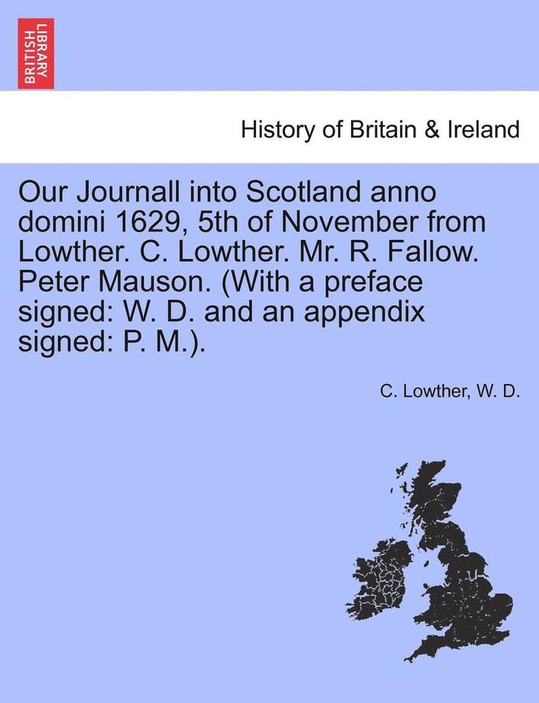 Our Journall Into Scotland Anno Domini 1629, 5th of November from Lowther. C. Lowther. Mr. R. Fallow. Peter Mauson. (with a Preface Signed 1