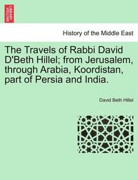 bokomslag The Travels of Rabbi David D'Beth Hillel; From Jerusalem, Through Arabia, Koordistan, Part of Persia and India.