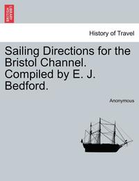 bokomslag Sailing Directions for the Bristol Channel. Compiled by E. J. Bedford.
