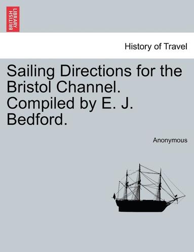 bokomslag Sailing Directions for the Bristol Channel. Compiled by E. J. Bedford.