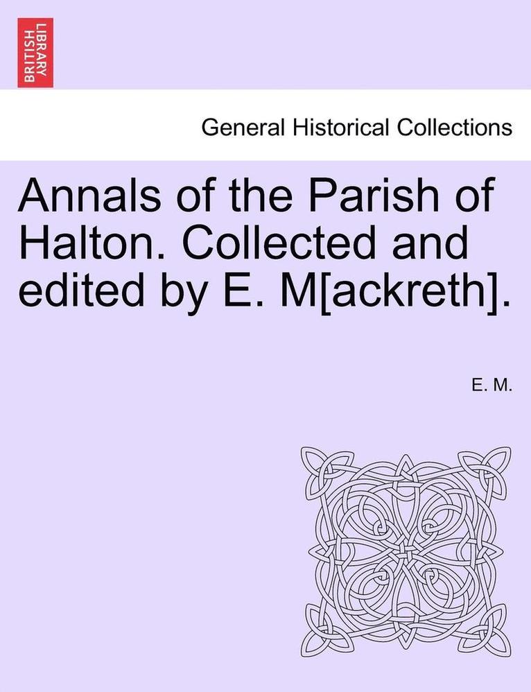 Annals of the Parish of Halton. Collected and Edited by E. M[ackreth]. 1