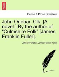 bokomslag John Orlebar, Clk. [A Novel.] by the Author of 'Culmshire Folk' [James Franklin Fuller].