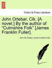 bokomslag John Orlebar, Clk. [A Novel.] by the Author of &quot;Culmshire Folk&quot; [James Franklin Fuller].