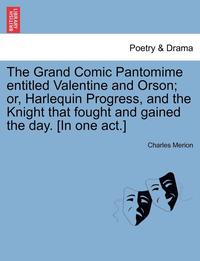 bokomslag The Grand Comic Pantomime Entitled Valentine and Orson; Or, Harlequin Progress, and the Knight That Fought and Gained the Day. [In One Act.]