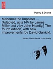 Mahomet the Impostor ... [Adapted, Acts I-IV by James Miller, ACT V by John Hoadly.] the Fourth Edition, with New Improvements [By David Garrick]. 1