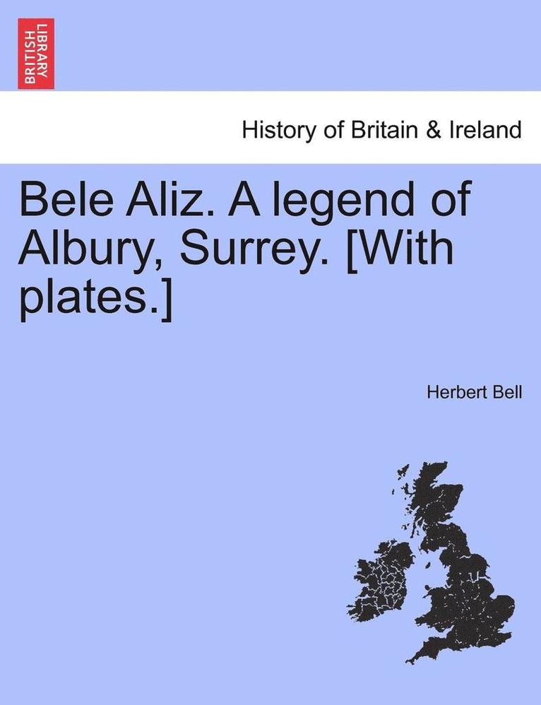 Bele Aliz. a Legend of Albury, Surrey. [With Plates.] 1