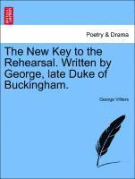 The New Key to the Rehearsal. Written by George, Late Duke of Buckingham. 1