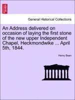 An Address Delivered on Occasion of Laying the First Stone of the New Upper Independent Chapel, Heckmondwike ... April 5th, 1844. 1