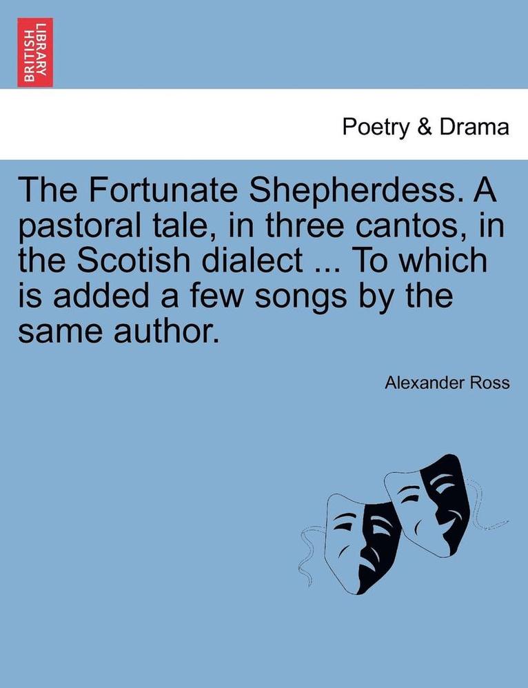 Alexander Ross - The Fortunate Shepherdess. a Pastoral Tale, in Three Cantos, in the Scotish Dialect ... to Which Is Added a Few Songs by the Same Author., Häftad