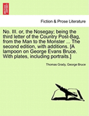 No. III. Or, the Nosegay; Being the Third Letter of the Country Post-Bag, from the Man to the Monster ... the Second Edition, with Additions. [A Lampoon on George Evans Bruce. with Plates, Including Portraits.]