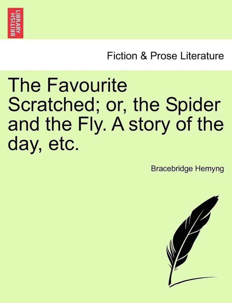 The Favourite Scratched; Or, The Spider And The Fly. A Story Of The Day, Etc. 1