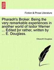 bokomslag Pharaoh's Broker. Being the Very Remarkable Experiences in Another World of Isidor Werner ... Edited [Or Rather, Written by ... E. Douglass.